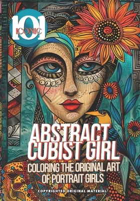 101 Iconic: Abstract Cubist Girl: Coloring the Original Art of Portrait Girls, Coloring book For adults : Immerse Yourself in Colo by Mahrous, Beshoy Shenouda