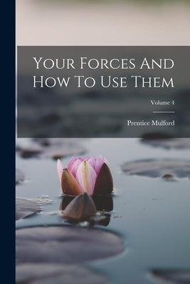 Your Forces And How To Use Them; Volume 4 by Mulford, Prentice