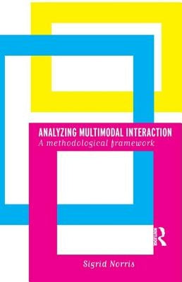 Analyzing Multimodal Interaction: A Methodological Framework by Norris, Sigrid