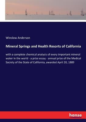 Mineral Springs and Health Resorts of California: with a complete chemical analysis of every important mineral water in the world - a prize essay - an by Anderson, Winslow