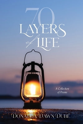 70 Layers of Life: A Collection of Poems by Dubé, Donalda Dawn
