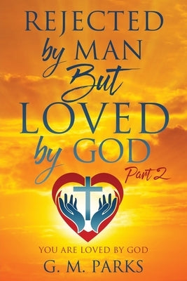Rejected by Man But Loved by God: Part 2 by Parks, G. M.