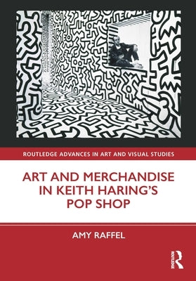Art and Merchandise in Keith Haring's Pop Shop by Raffel, Amy