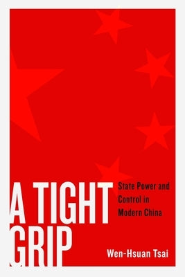 A Tight Grip: State Power and Control in Modern China by Tsai, Wen-Hsuan