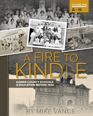 A Fire to Kindle A - H: Harris County Schools & Education Before 1950 by Vance, Mike