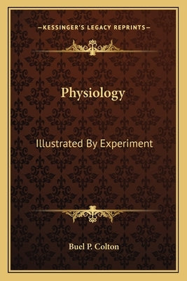 Physiology: Illustrated By Experiment by Colton, Buel P.