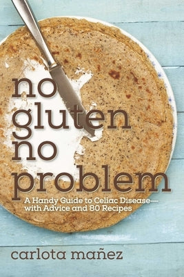 No Gluten, No Problem: A Handy Guide to Celiac Disease?with Advice and 80 Recipes by Máñez, Carlota