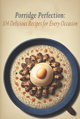 Porridge Perfection: 104 Delicious Recipes for Every Occasion by Porrid, Pawfect
