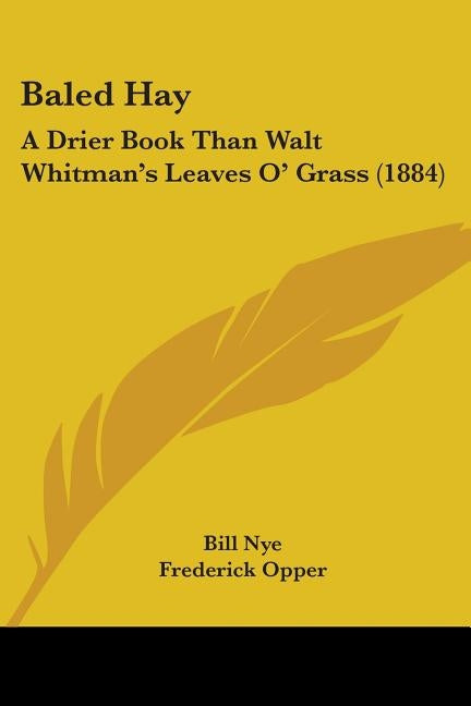 Baled Hay: A Drier Book Than Walt Whitman's Leaves O' Grass (1884) by Nye, Bill
