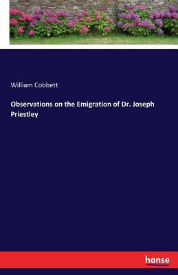 Observations on the Emigration of Dr. Joseph Priestley by Cobbett, William