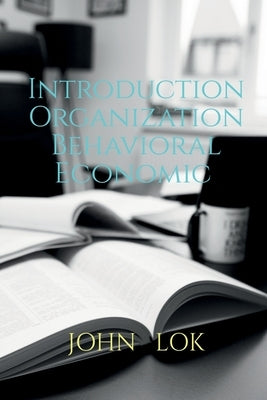 Introduction Organization Behavioral Economic by Lok, John