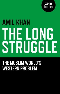 The Long Struggle: The Muslim Worlds Western Problem by Khan, Amil
