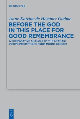 Before the God in This Place for Good Remembrance: A Comparative Analysis of the Aramaic Votive Inscriptions from Mount Gerizim by Gudme, Anne Katrine De Hemmer