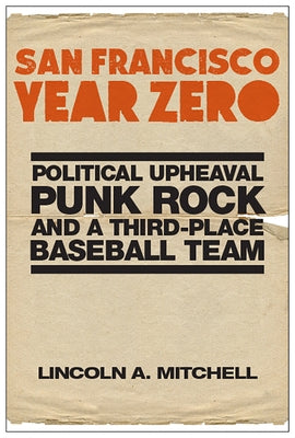 San Francisco Year Zero: Political Upheaval, Punk Rock and a Third-Place Baseball Team by Mitchell, Lincoln A.