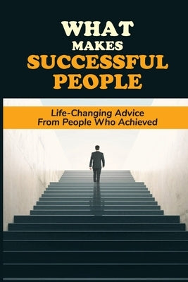 What Makes Successful People: Life-Changing Advice From People Who Achieved: Enhance Your Learning Experience by Marengo, Norah