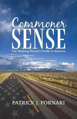 Commoner Sense: The Working Person's Guide to America by Fornari, Patrick J.