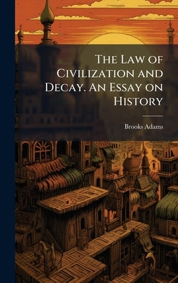 The Law of Civilization and Decay. An Essay on History by Adams, Brooks