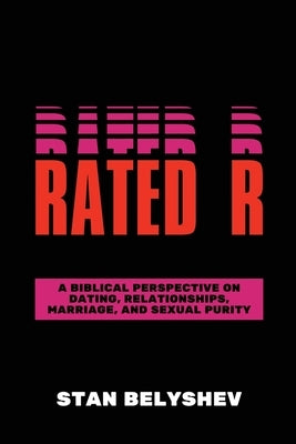 Rated R: A Biblical Perspective On Dating, Relationships, Marriage, And Sexual Purity by Belyshev, Stan