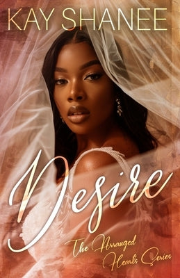 Desire: The Arranged Hearts Series by Shanee, Kay