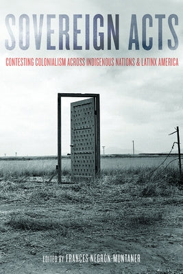 Sovereign Acts: Contesting Colonialism Across Indigenous Nations and Latinx America by Negrón-Muntaner, Frances