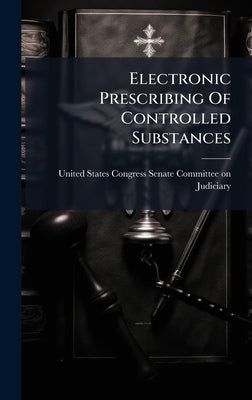 Electronic Prescribing Of Controlled Substances by United States Congress Senate Committ