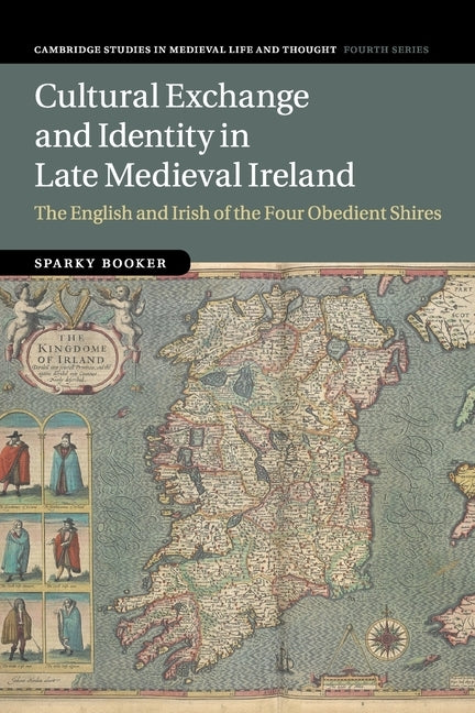 Cultural Exchange and Identity in Late Medieval Ireland: The English and Irish of the Four Obedient Shires by Booker, Sparky