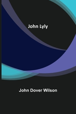 John Lyly by Dover Wilson, John