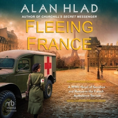 Fleeing France: A WWII Novel of Sacrifice and Rescue in the French Ambulance Service by Hlad, Alan