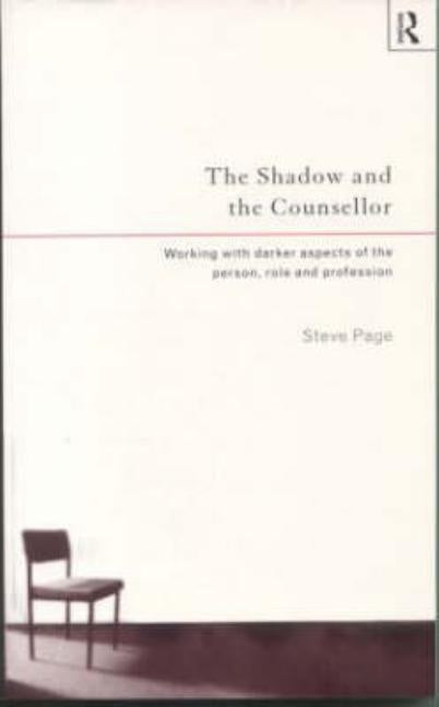 The Shadow and the Counsellor: Working with the Darker Aspects of the Person, the Role and the Profession by Page, Steve