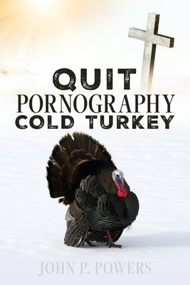 Quit Pornography Cold Turkey by Powers, John P.