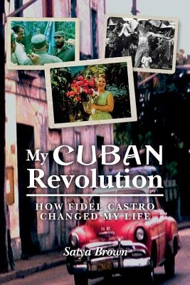 My Cuban Revolution: How Fidel Castro changed my life by Brown, Satya
