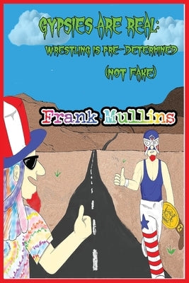 Gypsies are Real. Wrestling is Pre-Determined (not fake) by Mullins, Frank