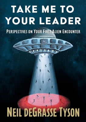 Take Me to Your Leader: Perspectives on Your First Alien Encounter by Tyson, Neil DeGrasse