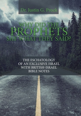 Why Did the Prophets Say What They Said?: The Eschatology of an Exclusive Israel with British-Israel Bible Notes by Prock, Justin G.