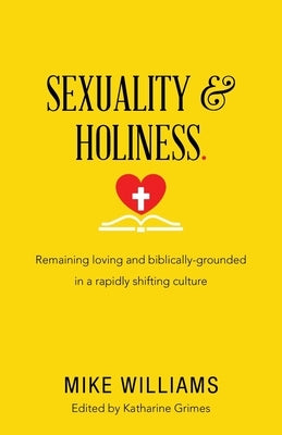Sexuality & Holiness.: Remaining Loving and Biblically-Grounded in a Rapidly Shifting Culture by Williams, Mike