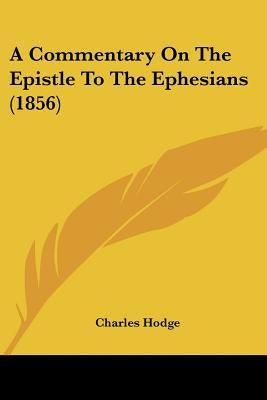 A Commentary On The Epistle To The Ephesians (1856) by Hodge, Charles