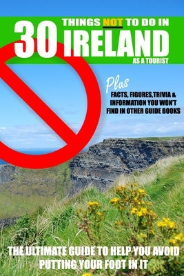30 Things NOT to do in Ireland as a Tourist: Advice, facts, figures and trivia to enjoy Ireland and the Irish by Design, Ireland Buy