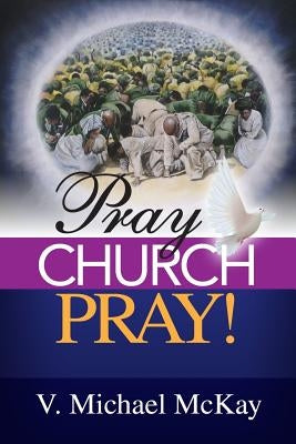 Pray Church, Pray! by McKay, V. Michael