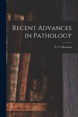 Recent Advances in Pathology by Harrison, C. V. (Charles Victor)