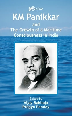 K.M. Panikkar and The Growth of a Maritime Consciousness in India by Sakhuja, Vijay