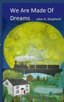 We Are Made Of Dreams by Shepherd, John A.