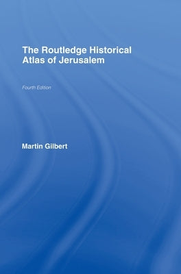 The Routledge Historical Atlas of Jerusalem: Fourth Edition by Gilbert, Martin