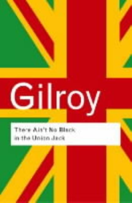 There Ain't No Black in the Union Jack: The Cultural Politics of Race and Nation by Gilroy, Paul