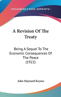 A Revision Of The Treaty: Being A Sequel To The Economic Consequences Of The Peace (1922) by Keynes, John Maynard