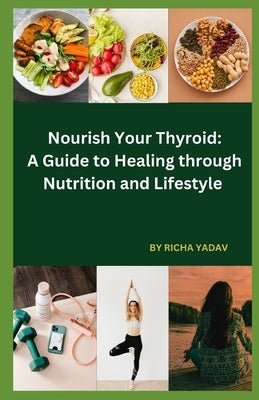 Nourish Your Thyroid: A Guide to Healing through Nutrition and Lifestyle: Effortless Thyroid Harmony: Your Stress-Free Wellness Ride by Yadav, Richa