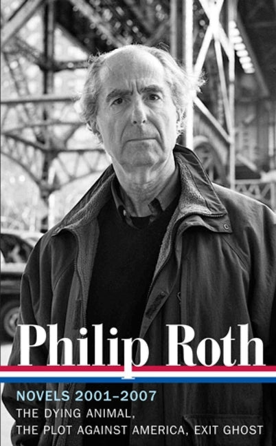 Philip Roth: Novels 2001-2007 (Loa #236): The Dying Animal / The Plot Against America / Exit Ghost by Roth, Philip