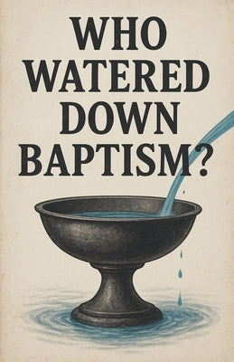 Who Watered Down Baptism? by Hebert, Ryan David