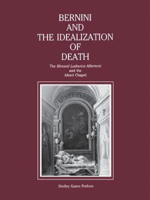 Bernini and the Idealization of Death: The Blessed Ludovica Albertoni and the Altieri Chapel by Perlove, Shelley