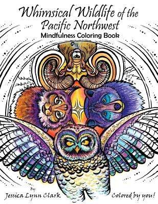 Whimsical Wildlife of the Pacific Northwest: Mindfulness Coloring Book: Whimsical Wildlife of the Pacific Northwest: Mindfulness Coloring Book by Clark, Jessica Lynn