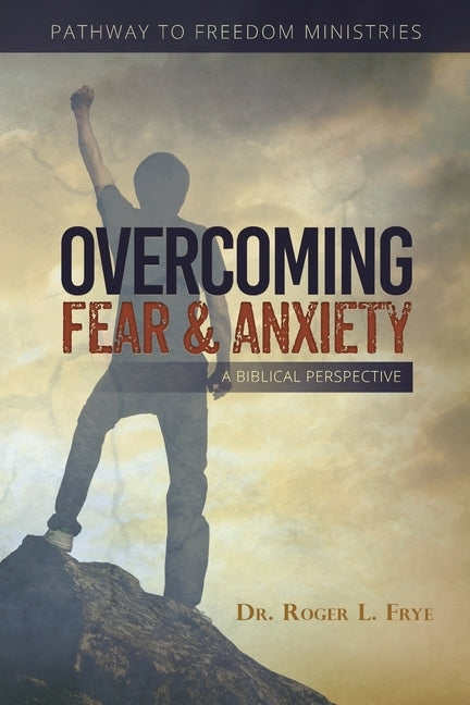 Overcoming Fear & Anxiety: A Biblical Perspective by Frye, Roger L.